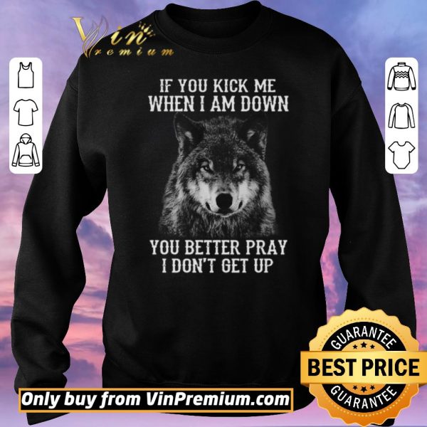 Funny If you kick me when I am down you better pray I don’t get up version Wolf shirt sweater