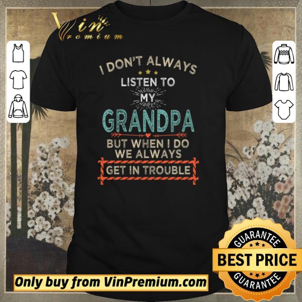 Awesome I Don’t Alwways Listen To My Grandpa But When I Do We Always Get In Trouble shirt sweater