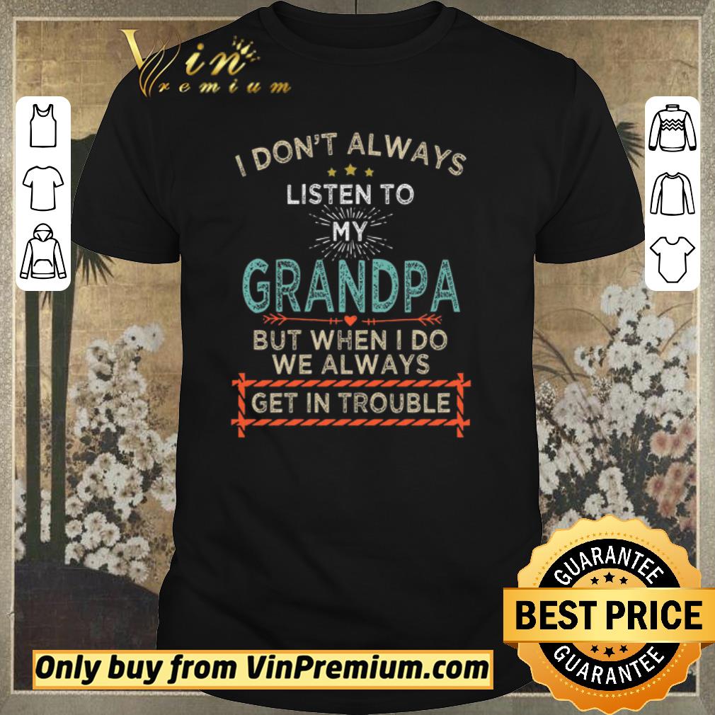 Awesome I Don’t Alwways Listen To My Grandpa But When I Do We Always Get In Trouble shirt sweater