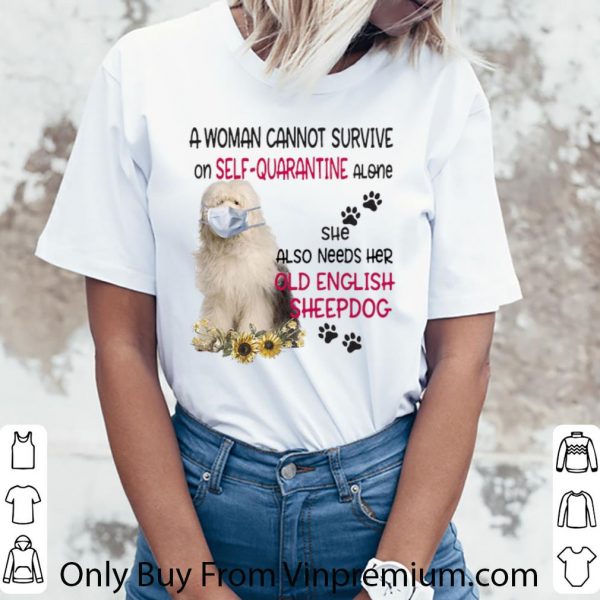 Premium A Woman Cannot Survive On Self-quarantine Alone Old English Sheepdog shirt