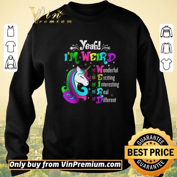Funny Unicorn Yeah I’m Weird Wonderful Exciting Interesting Real Different shirt sweater