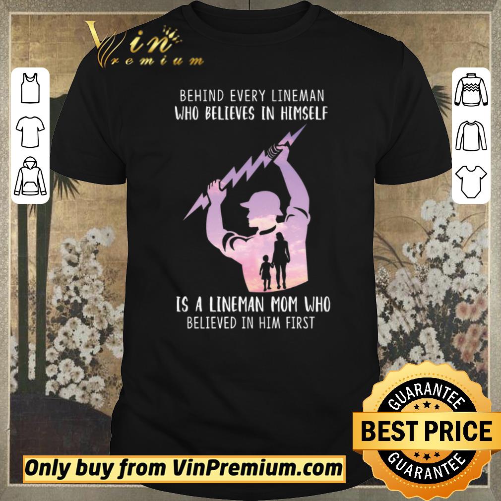 Funny Be Hind Every Lineman Who Believes In Himself Is A Lineman Mom Who shirt sweater