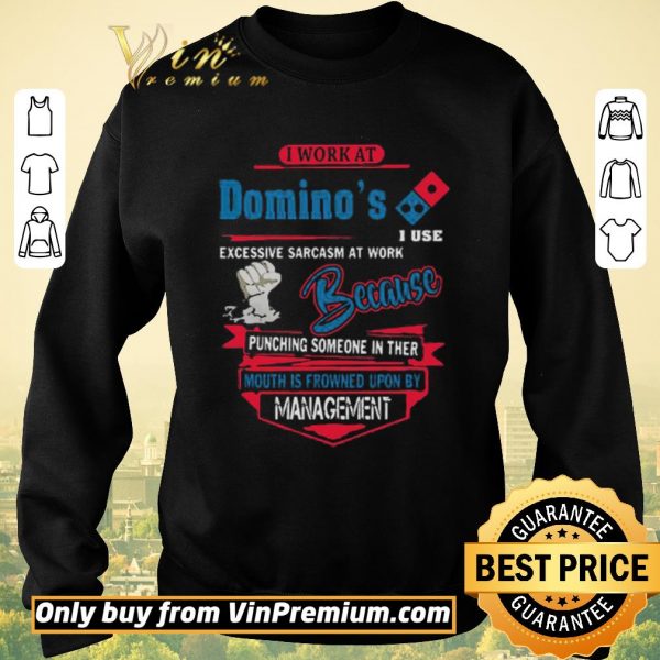 Top I work at Domino’s i use excessive sarcasm at work because punching shirt sweater