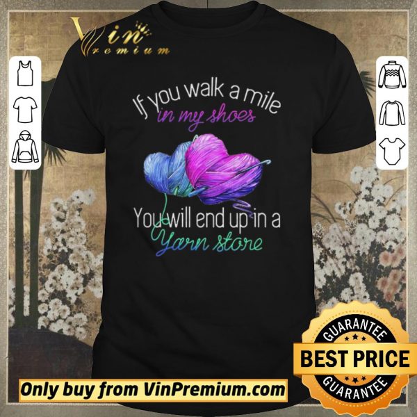 Awesome If You Walk A Mile In My Shoes You Will End Up In A Yarn Store shirt sweater