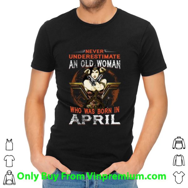 Official Wonder Woman Never Underestimate An Old Woman Who Was Born In April shirt