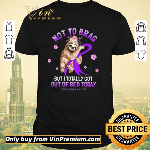 Nice Sloth Not To Brag But I Totally Got Out Of Bed Today Fibromyalgia Warrior shirt sweater
