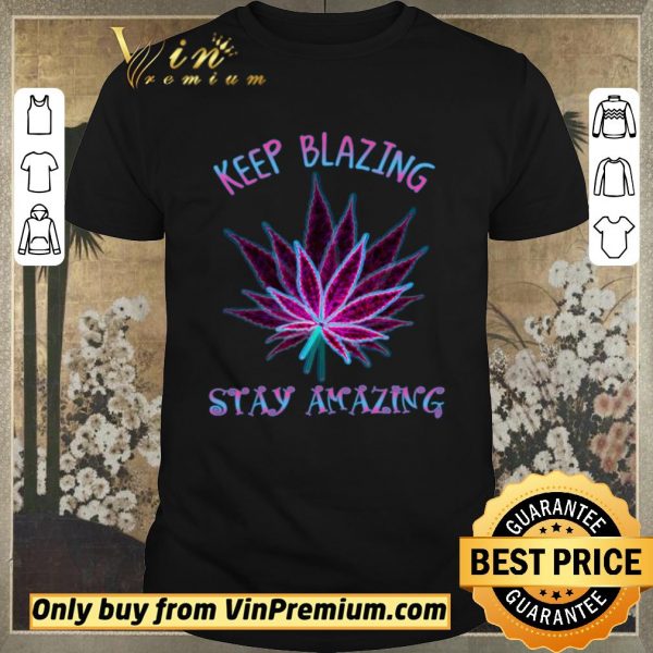 Top Cannabis Keep Blazing Stay Amazing shirt sweater