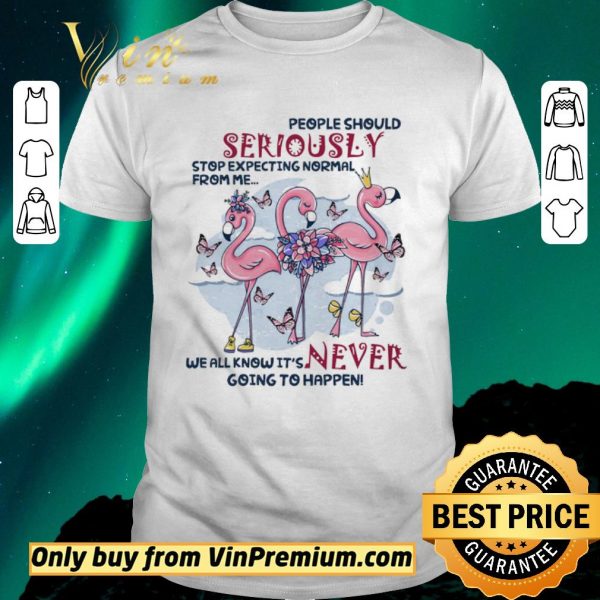 Pretty Flamingo People Should Seriously Stop Expecting Normal From Me We All Know shirt sweater