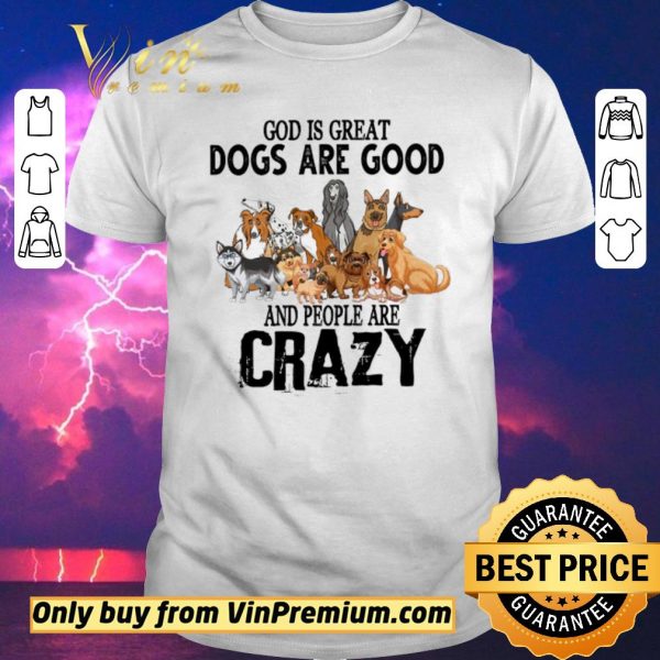 Official God Is Great Dogs Are Good And People Are Crazy shirt sweater