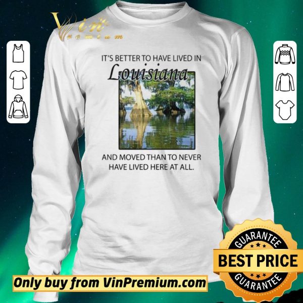 Funny Its better to have lived in Louisiana shirt sweater
