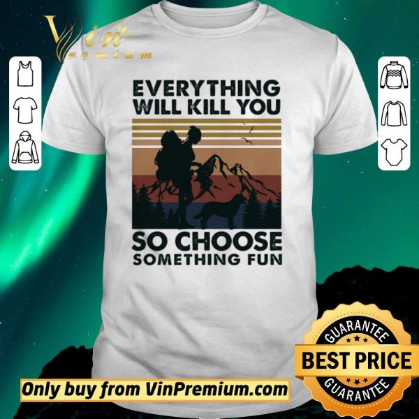 Premium Mountain Girl Dog Every Thing Will Kill You So Choose Something Fun Vintage shirt sweater