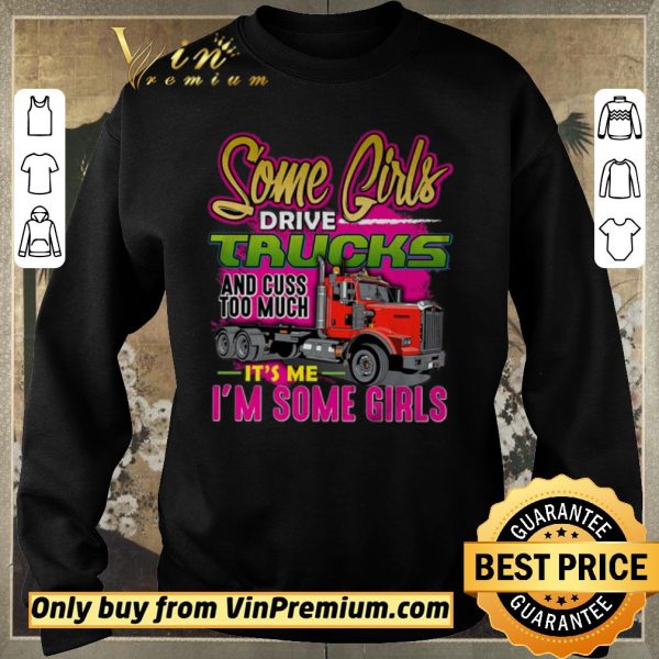Premium Some Girl Drive Truck And Cuss Too Much It’s Me I’m Some Girls shirt sweater