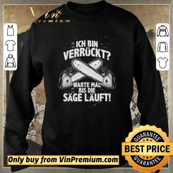 Funny Ich Bin Verrückt Warte Mal Bis Die Sage Läuft shirt sweater