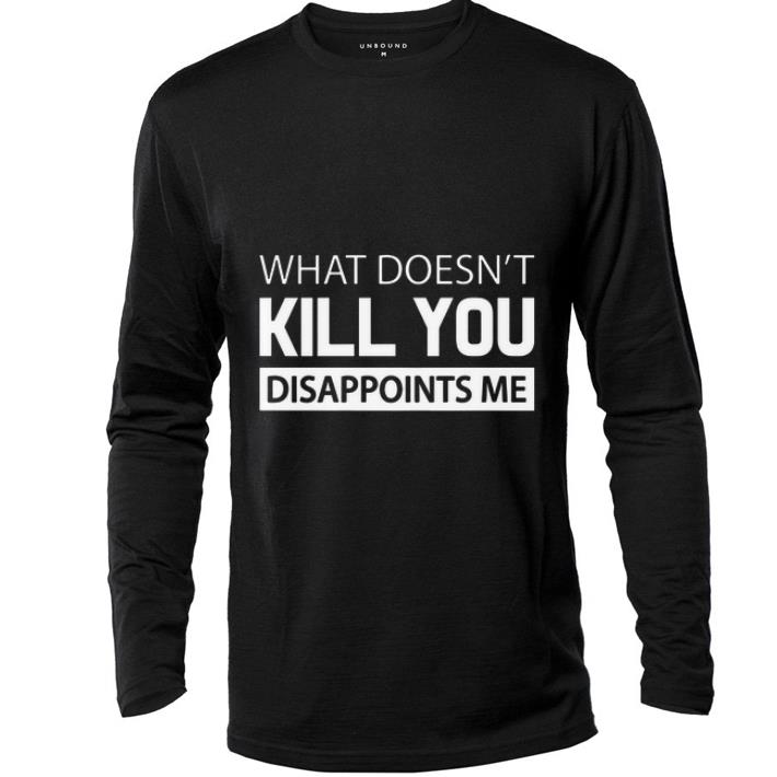 Awesome What Doesn t Kill You Disappoints Me shirt 4 - Awesome What Doesn’t Kill You Disappoints Me shirt