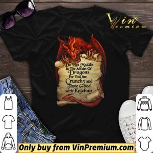 Do Not Meddle In The Affairs Of Dragons For You Are Crunchy And Taste Good With Ketchup shirt sweater