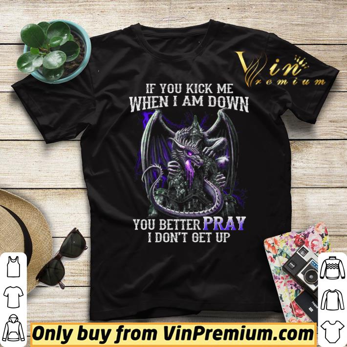 Dragon If You Kick Me When I Am Down You Better Pray I Don t Get Up shirt sweater 4 - Dragon If You Kick Me When I Am Down You Better Pray I Don't Get Up shirt sweater
