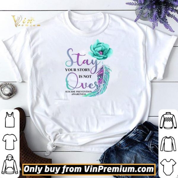 Flowers Stay Your Story Is Not Over Suicide Prevention Awareness shirt sweater
