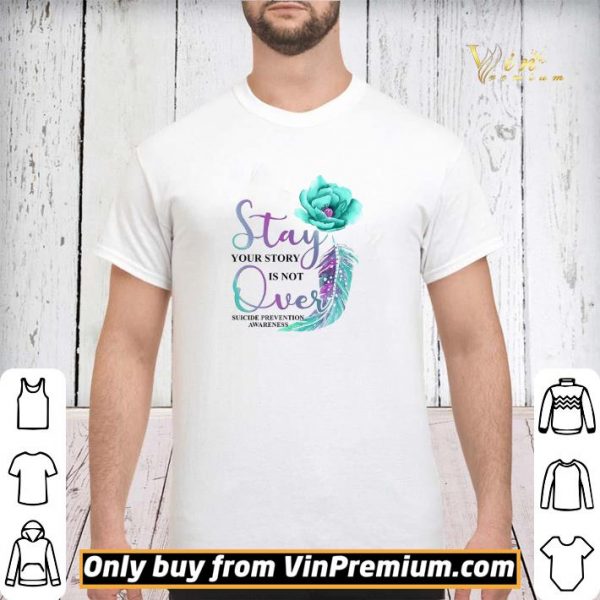 Flowers Stay Your Story Is Not Over Suicide Prevention Awareness shirt sweater
