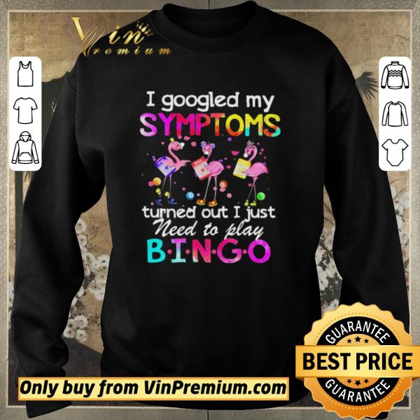Funny Flamingos I Googled My Symptoms Turned Out I Just Need To Play Bingo shirt sweater
