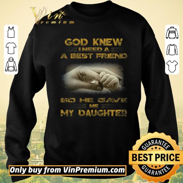 Funny God Knew I Need A Best Friend So He Gave Me My Daughter shirt sweater