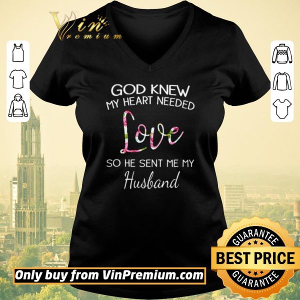 Funny God knew my heart needed love so he sent me my husband shirt sweater