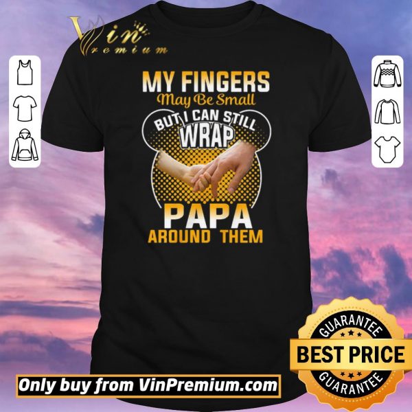 Funny My Fingers May Be Small But I Can Still Wrap Papa Around Them shirt sweater
