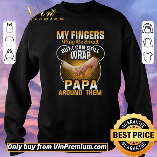 Funny My Fingers May Be Small But I Can Still Wrap Papa Around Them shirt sweater