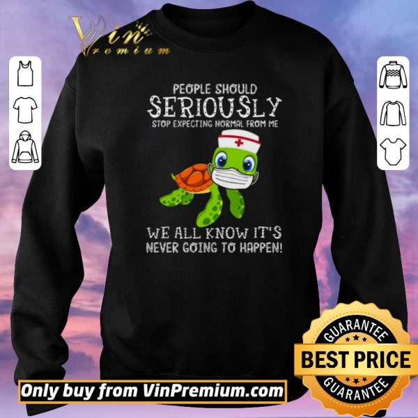 Funny Turtle Nurse People Should Seriously Stop Expecting Normal From Me Coronavirus shirt sweater