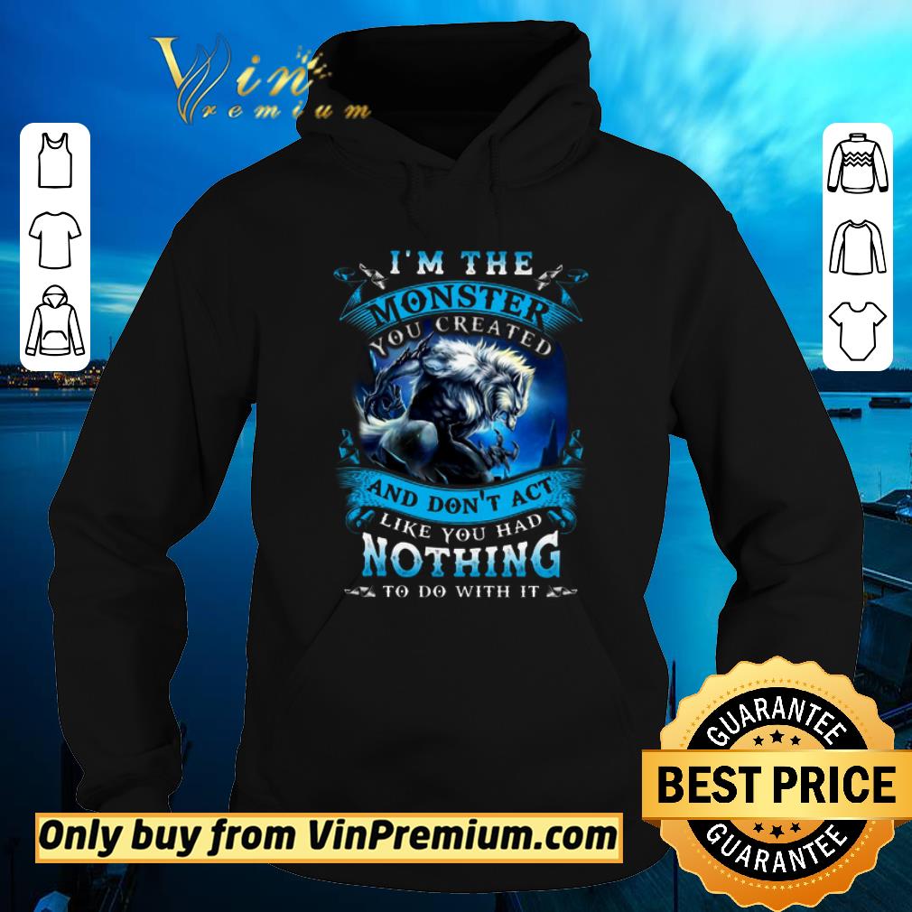 Funny Wolves Warrios I Am The Monster And Don t Act Like You Had Nothing shirt sweater 4 - Funny Wolves Warrios I Am The Monster And Don't Act Like You Had Nothing shirt sweater