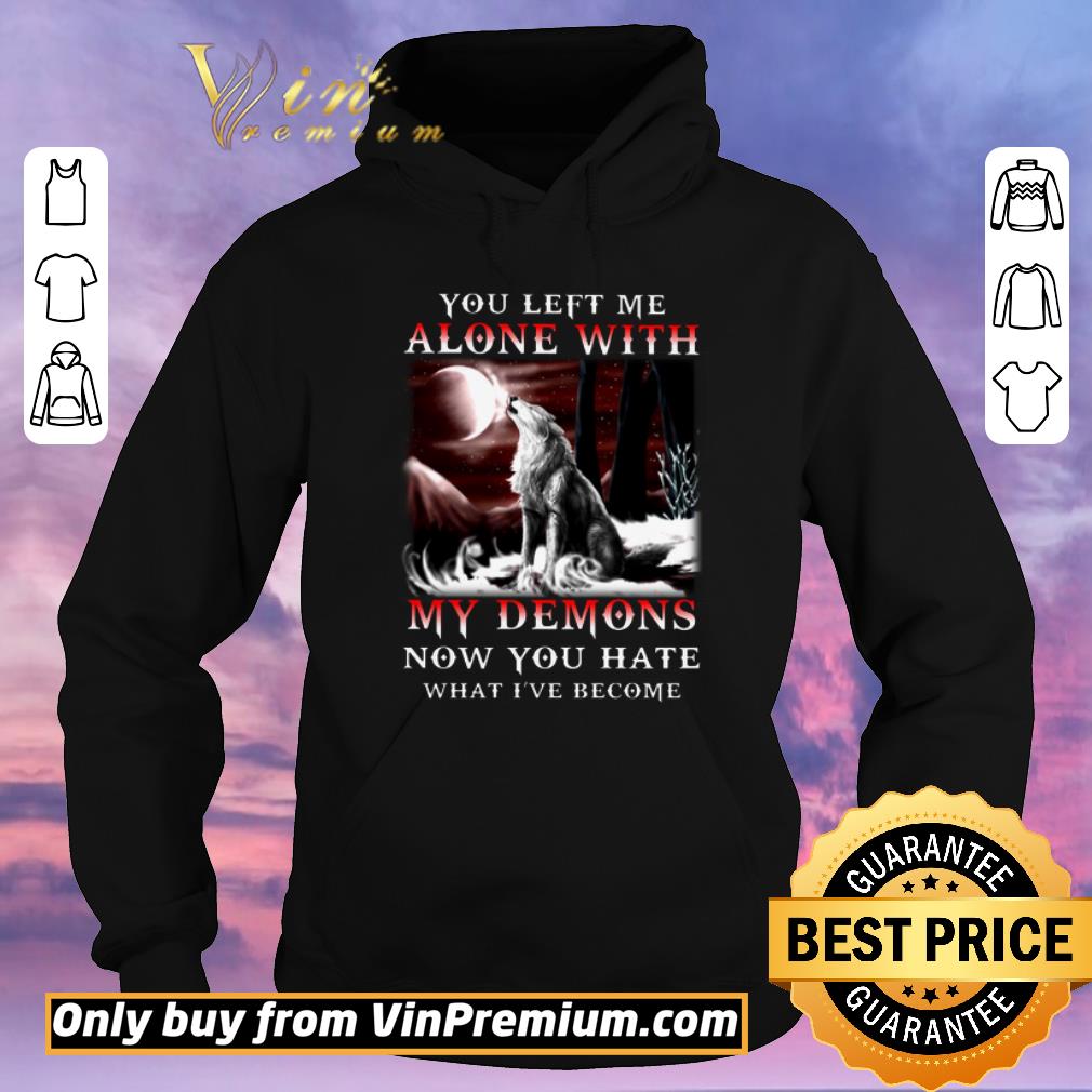 Funny Wolves You Left Me Alone With My Demons Now You Hate What I ve Become shirt sweater 4 - Funny Wolves You Left Me Alone With My Demons Now You Hate What I've Become shirt sweater