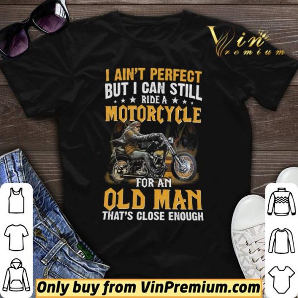 I Ain’t Perfect But I Can Still Ride A Motorcycle For An Old Man shirt sweater