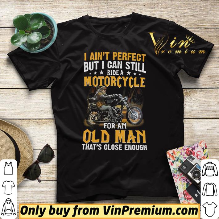 I Ain't Perfect But I Can Still Ride A Motorcycle For An Old Man shirt sweater I Ain t Perfect But I Can Still Ride A Motorcycle For An Old Man shirt sweater 4 - I Ain't Perfect But I Can Still Ride A Motorcycle For An Old Man shirt sweater