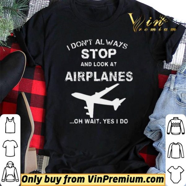 I Don’t Always Stop And Look At Airplanes Oh Wait Yes I Do shirt sweater