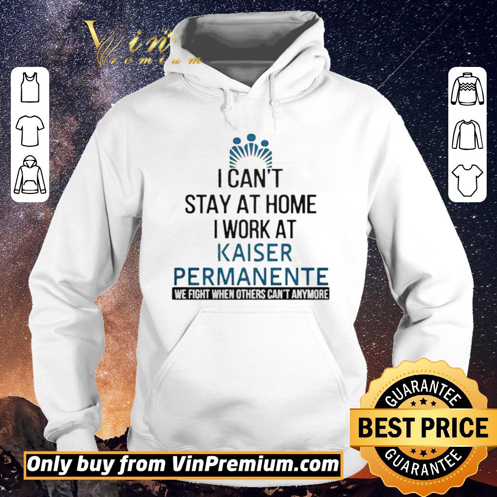 Official I cant stay at home work at kaiser permanente we fight when others cant anmore shirt sweater 4 - Official I cant stay at home work at kaiser permanente we fight when others cant anmore shirt sweater
