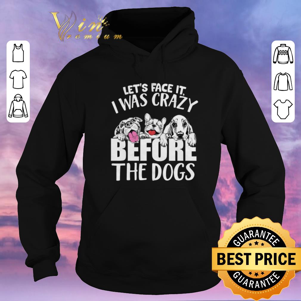 Official Let's Face It I Was Crazy Before The Dogs shirt sweater Official Let s Face It I Was Crazy Before The Dogs shirt sweater 4 - Official Let's Face It I Was Crazy Before The Dogs shirt sweater