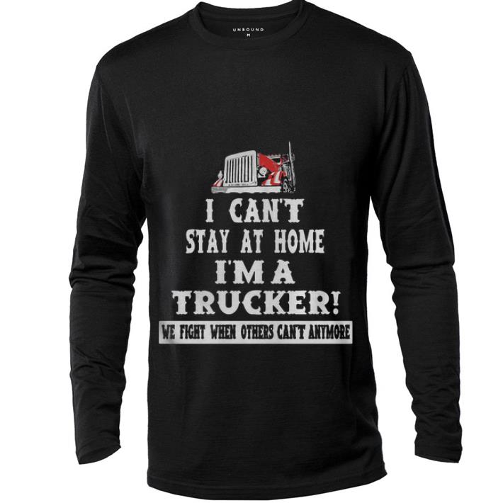 Original I Can t Stay At Home I m A Trucker We Fight When Others Can t Anymore shirt 4 - Original I Can’t Stay At Home I’m A Trucker We Fight When Others Can’t Anymore shirt