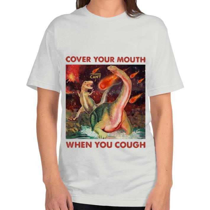 Premium Dinosaurs Cover Your Mouth When You Cough I Freaking Can t shirt 4 - Premium Dinosaurs Cover Your Mouth When You Cough I Freaking Can’t shirt