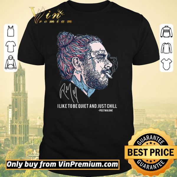 Premium I like to be quiet and just chill Post Malone signatures shirt sweater