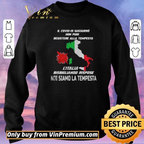 Premium Il Covid19 Sussurro Non Pudi Resistere Alla Tempesta Litalia Bisbigliando Rispose Noi Siamo La Te shirt sweater