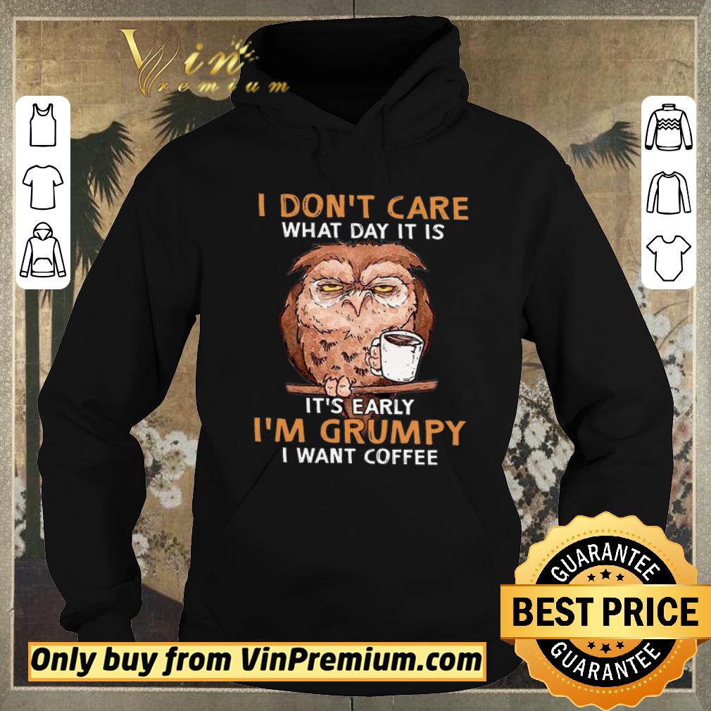 Premium Owl I Don t Care What Day It Is It s Early I m Grumpy I Want Coffee shirt sweater 4 - Premium Owl I Don't Care What Day It Is It's Early I'm Grumpy I Want Coffee shirt sweater