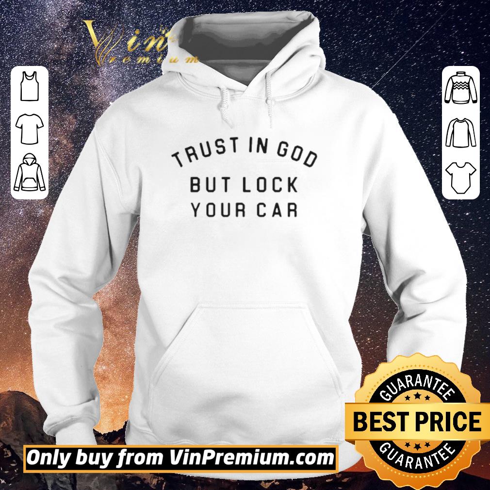 Premium Trust In God But Lock Your Car shirt sweater Premium Trust In God But Lock Your Car shirt sweater 4 - Premium Trust In God But Lock Your Car shirt sweater