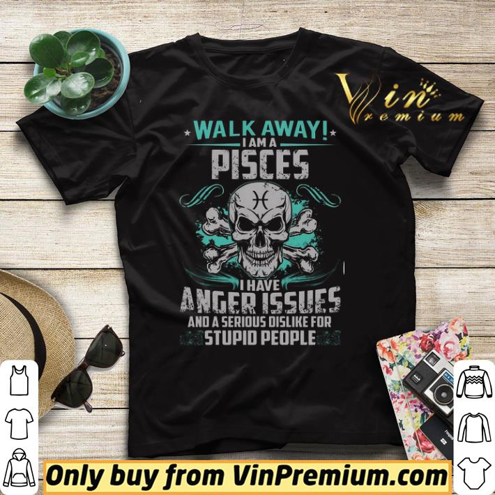 Skull Walk Away I Am A Pisces I Have Anger Issues And A Serious Dislike shirt sweater 4 - Skull Walk Away I Am A Pisces I Have Anger Issues And A Serious Dislike shirt sweater