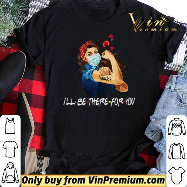 Strong Woman Nando’s I’ll Be There For You Covid-19 shirt sweater