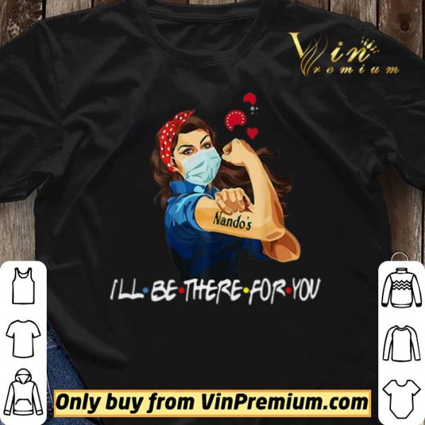 Strong Woman Nando’s I’ll Be There For You Covid-19 shirt sweater