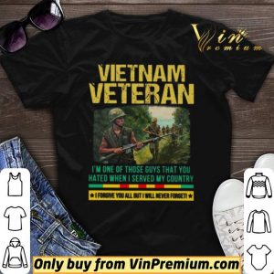 Vietnam Veteran I’m One Of Those Guys That You Hated When I Server My Country shirt sweater