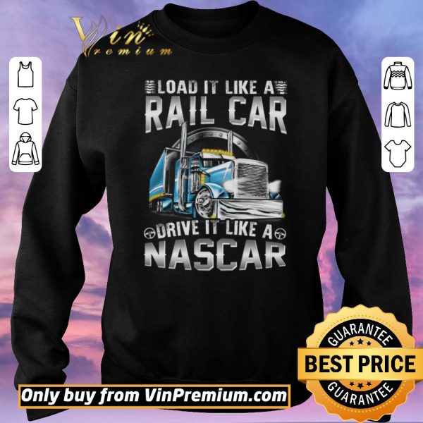 Funny Trucker Load It Like A Rail Car Drive It Like A Nascar shirt sweater