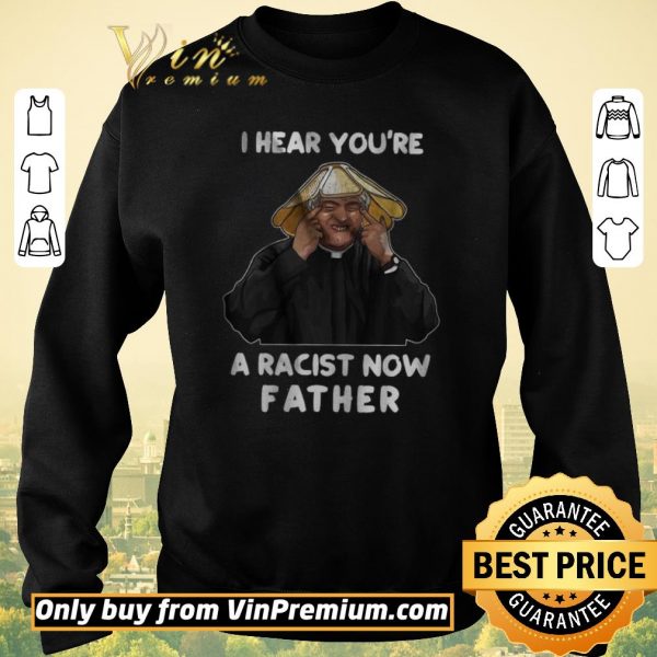 Premium I Hear You’re A Racist Now Father shirt sweater