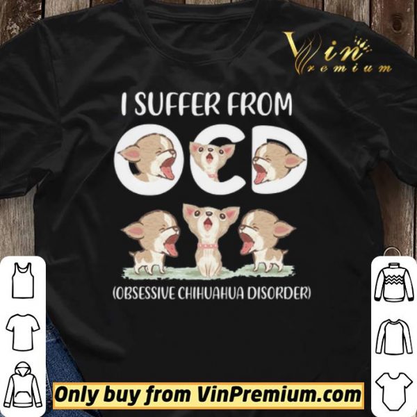 I Suffer From Obsessive Chihuahua Disorder shirt sweater
