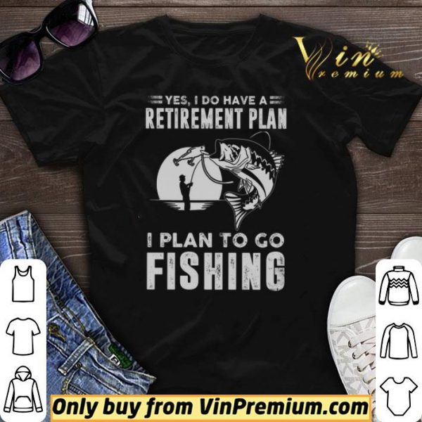 Yes I Do Have A Retirement Plan I Plan To Go Fishing shirt sweater