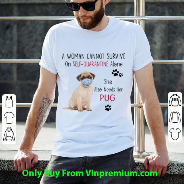 Awesome A Woman Cannot Survive On Self-Quarantine Alone Pug shirt